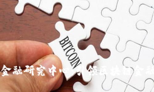高峰区块链金融研究中心：引领区块链金融创新的先锋