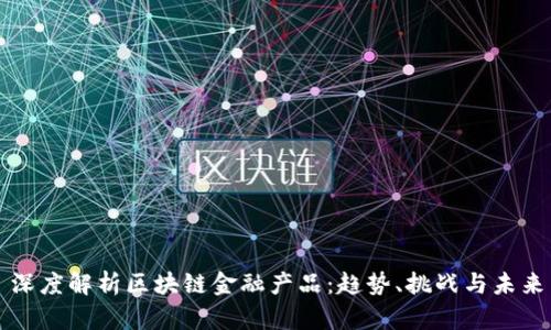 深度解析区块链金融产品：趋势、挑战与未来