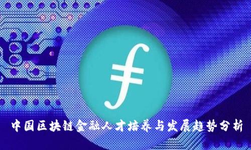中国区块链金融人才培养与发展趋势分析